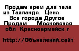 Продам крем для тела из Таиланда › Цена ­ 380 - Все города Другое » Продам   . Московская обл.,Красноармейск г.